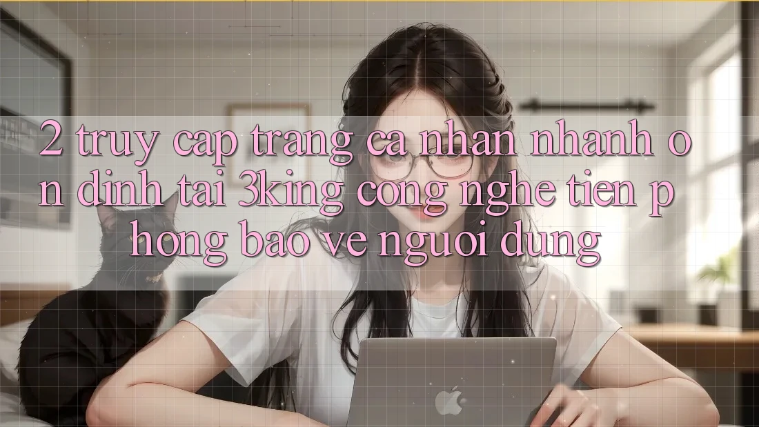 2. Truy cập trang cá nhân Nhanh Ổn định Tại 3king: Công Nghệ Tiên Phong Bảo Vệ Người Dùng
