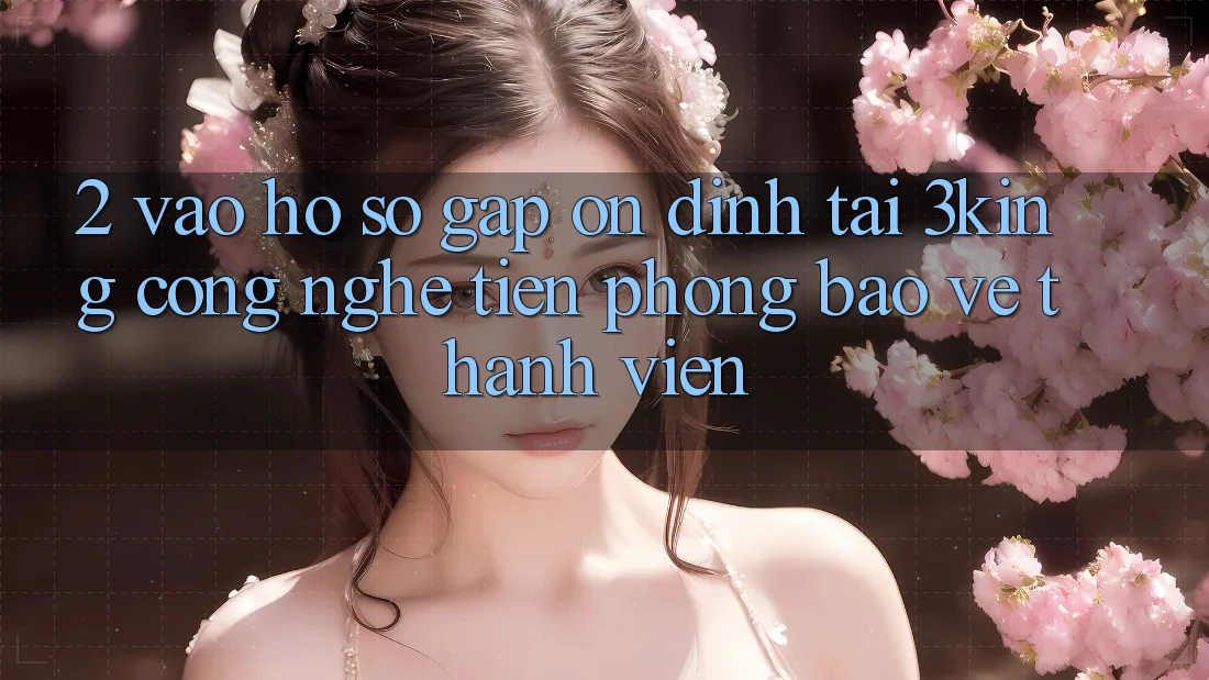 2. Vào hồ sơ Gấp Ổn định Tại 3king: Công Nghệ Tiên Phong Bảo Vệ Thành viên 2. Vào hồ sơ Gấp Ổn định Tại 3king: Công Nghệ Tiên Phong Bảo Vệ Thành viên