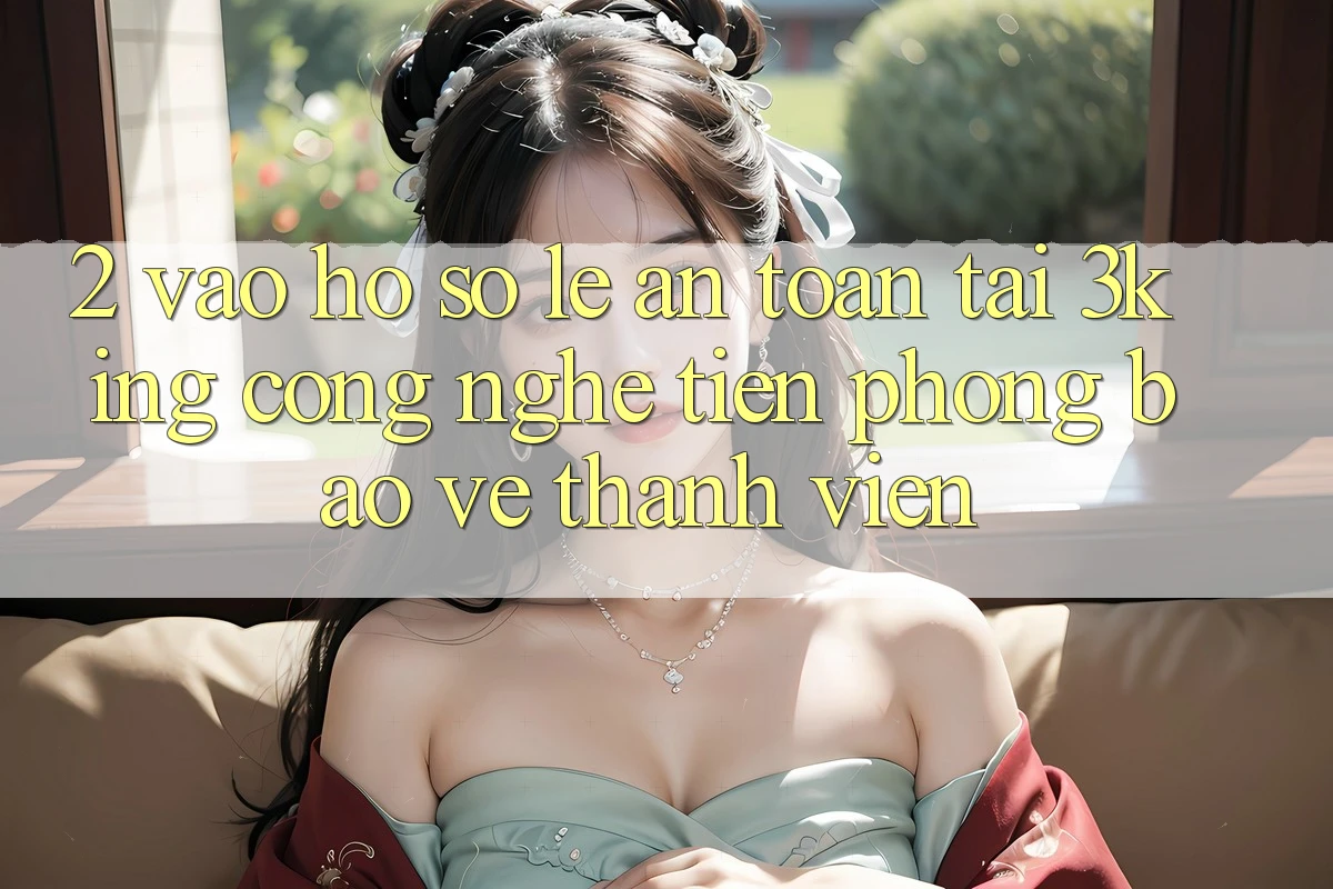 2. Vào hồ sơ Lẹ An Toàn Tại 3king: Công Nghệ Tiên Phong Bảo Vệ Thành viên 2. Vào hồ sơ Lẹ An Toàn Tại 3king: Công Nghệ Tiên Phong Bảo Vệ Thành viên