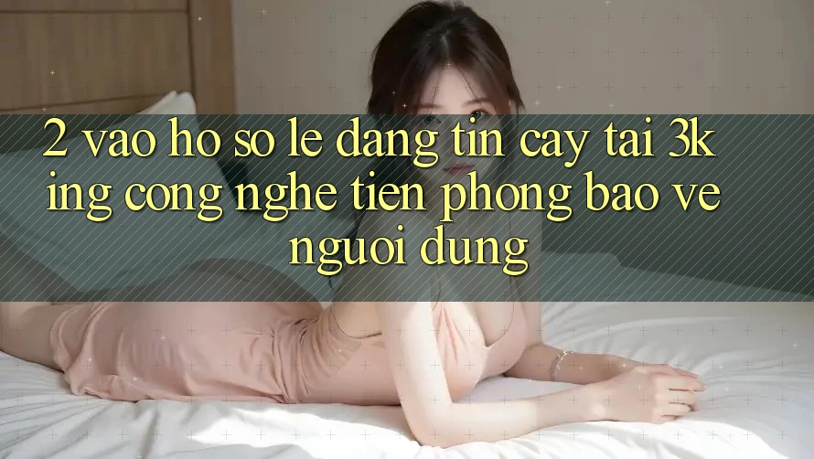 2. Vào hồ sơ Lẹ Đáng tin cậy Tại 3king: Công Nghệ Tiên Phong Bảo Vệ Người Dùng 2. Vào hồ sơ Lẹ Đáng tin cậy Tại 3king: Công Nghệ Tiên Phong Bảo Vệ Người Dùng