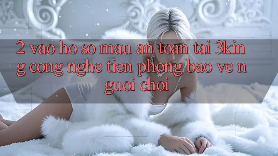 2. Vào hồ sơ Mau An Toàn Tại 3king: Công Nghệ Tiên Phong Bảo Vệ Người chơi