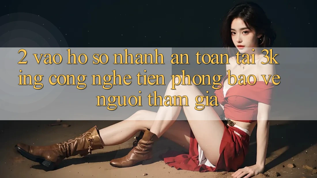 2. Vào hồ sơ Nhanh An Toàn Tại 3king: Công Nghệ Tiên Phong Bảo Vệ Người tham gia 2. Vào hồ sơ Nhanh An Toàn Tại 3king: Công Nghệ Tiên Phong Bảo Vệ Người tham gia