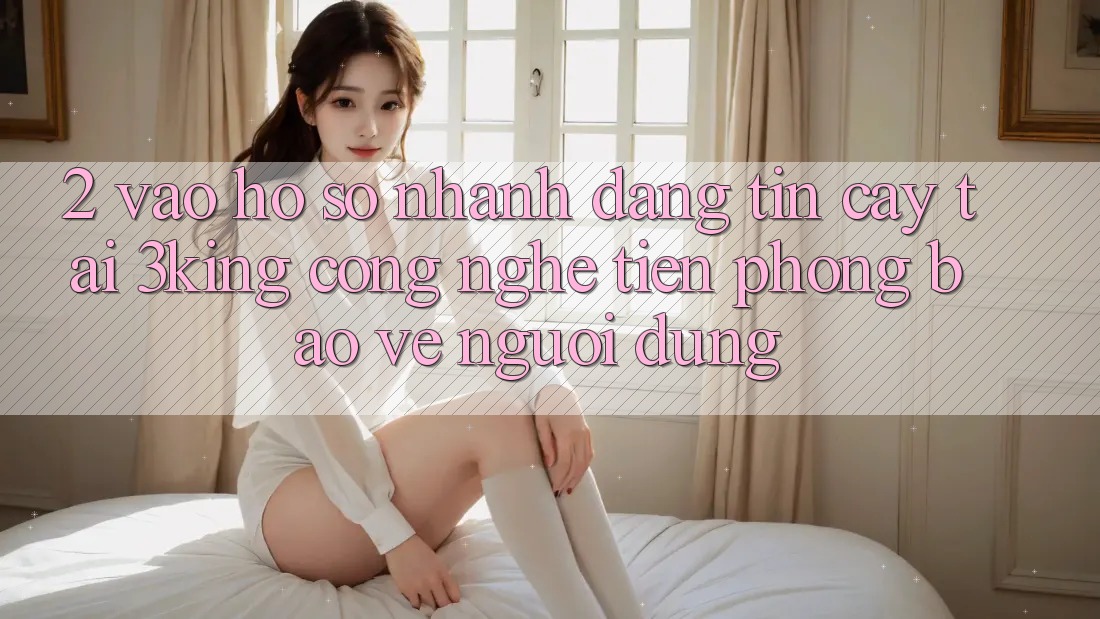 2. Vào hồ sơ Nhanh Đáng tin cậy Tại 3king: Công Nghệ Tiên Phong Bảo Vệ Người Dùng 2. Vào hồ sơ Nhanh Đáng tin cậy Tại 3king: Công Nghệ Tiên Phong Bảo Vệ Người Dùng