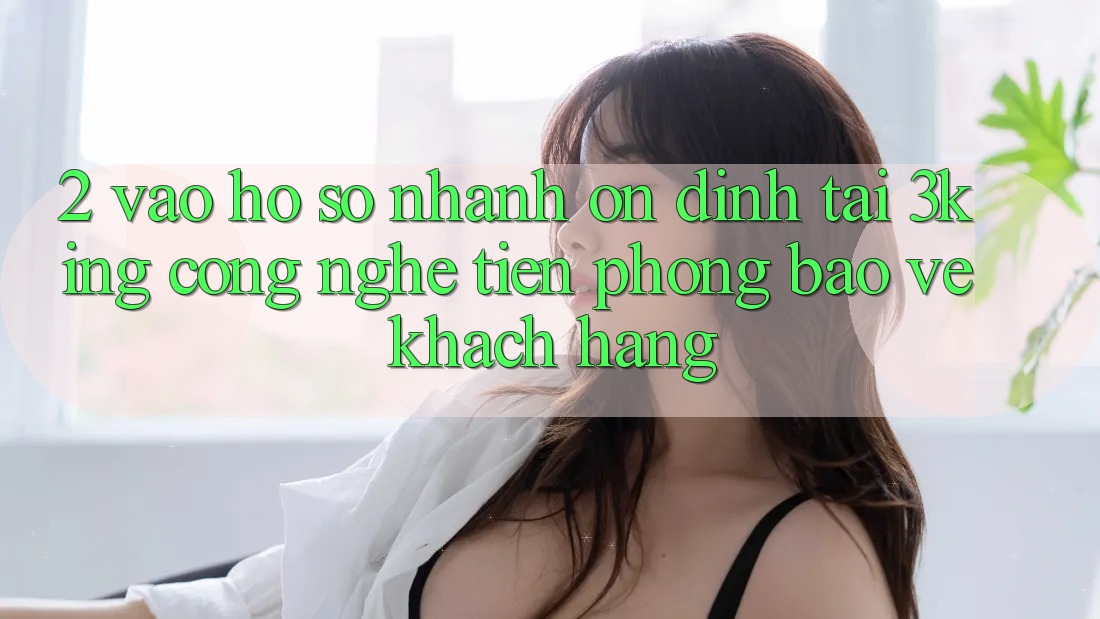 2. Vào hồ sơ Nhanh Ổn định Tại 3king: Công Nghệ Tiên Phong Bảo Vệ Khách hàng