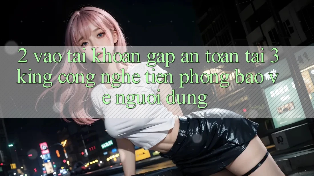 2. Vào tài khoản Gấp An Toàn Tại 3king: Công Nghệ Tiên Phong Bảo Vệ Người Dùng 2. Vào tài khoản Gấp An Toàn Tại 3king: Công Nghệ Tiên Phong Bảo Vệ Người Dùng