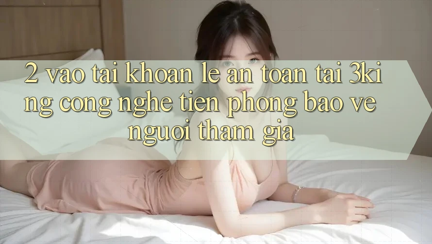 2. Vào tài khoản Lẹ An Toàn Tại 3king: Công Nghệ Tiên Phong Bảo Vệ Người tham gia