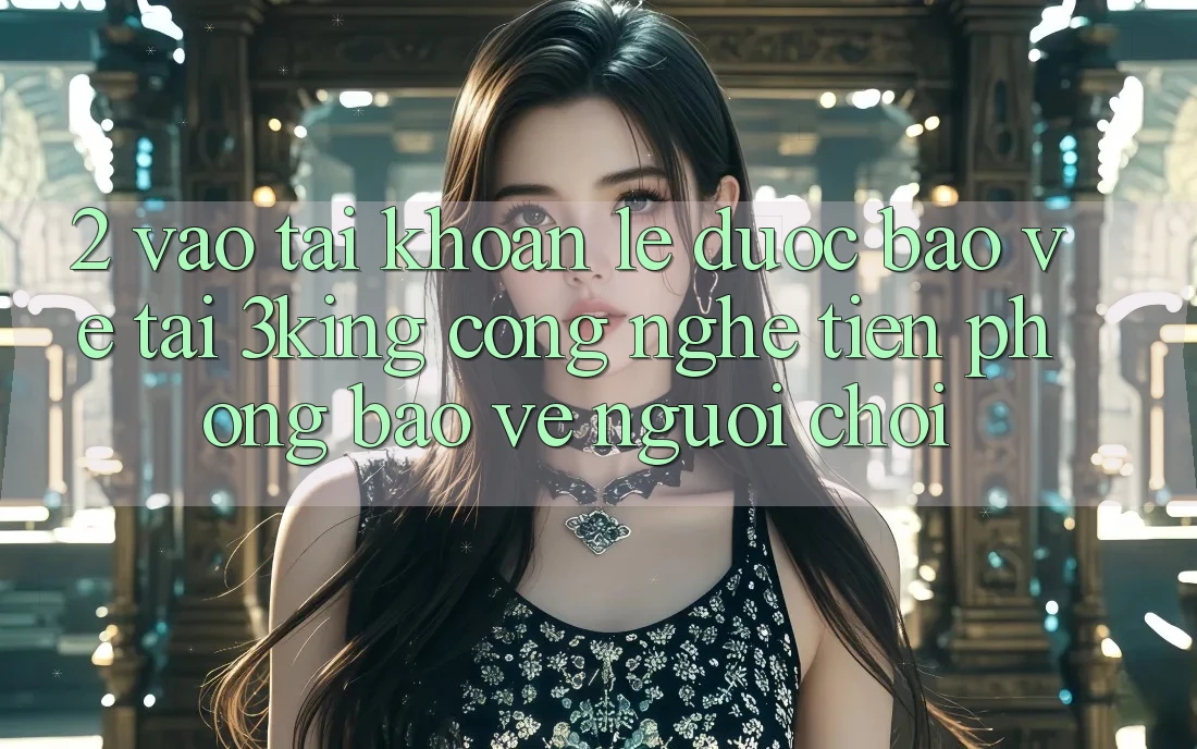 2. Vào tài khoản Lẹ Được bảo vệ Tại 3king: Công Nghệ Tiên Phong Bảo Vệ Người chơi 2. Vào tài khoản Lẹ Được bảo vệ Tại 3king: Công Nghệ Tiên Phong Bảo Vệ Người chơi