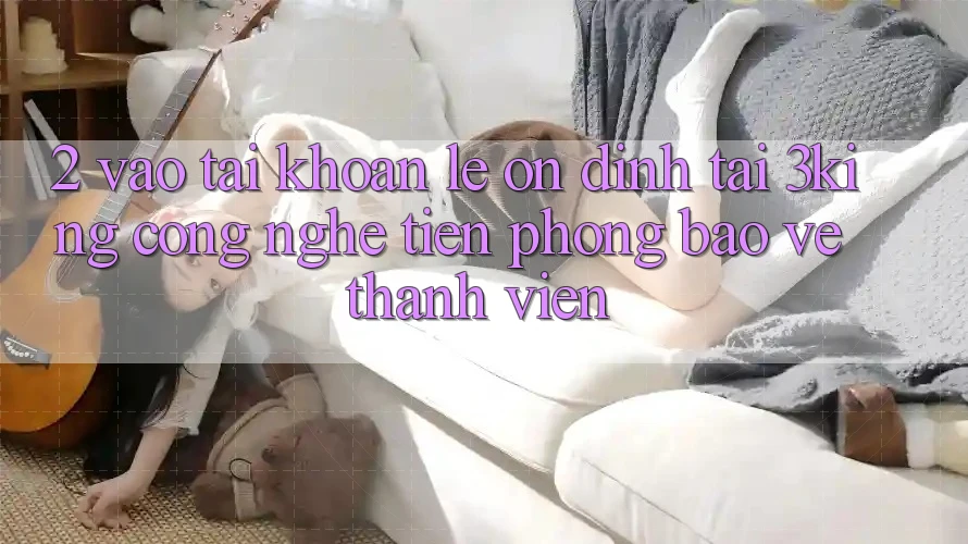 2. Vào tài khoản Lẹ Ổn định Tại 3king: Công Nghệ Tiên Phong Bảo Vệ Thành viên 2. Vào tài khoản Lẹ Ổn định Tại 3king: Công Nghệ Tiên Phong Bảo Vệ Thành viên