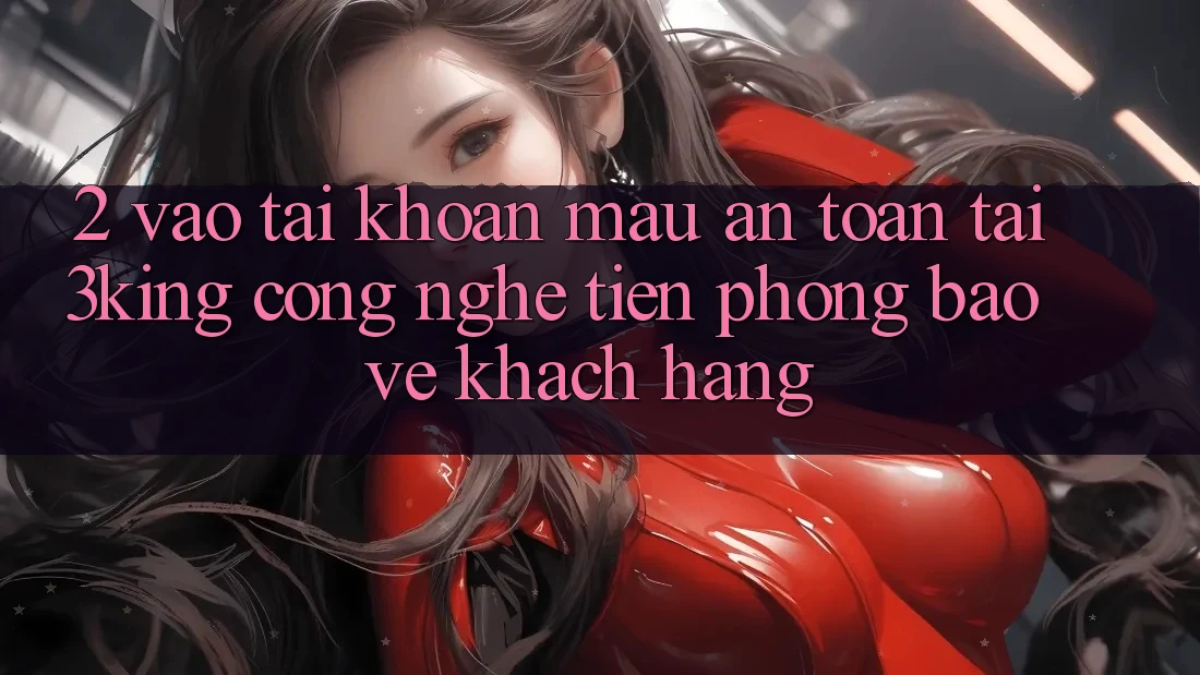 2. Vào tài khoản Mau An Toàn Tại 3king: Công Nghệ Tiên Phong Bảo Vệ Khách hàng