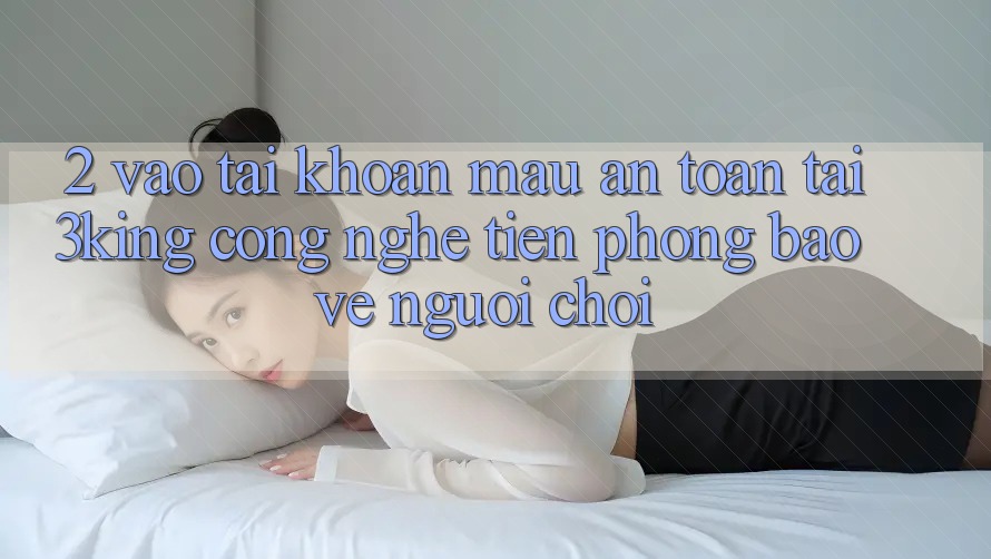 2. Vào tài khoản Mau An Toàn Tại 3king: Công Nghệ Tiên Phong Bảo Vệ Người chơi