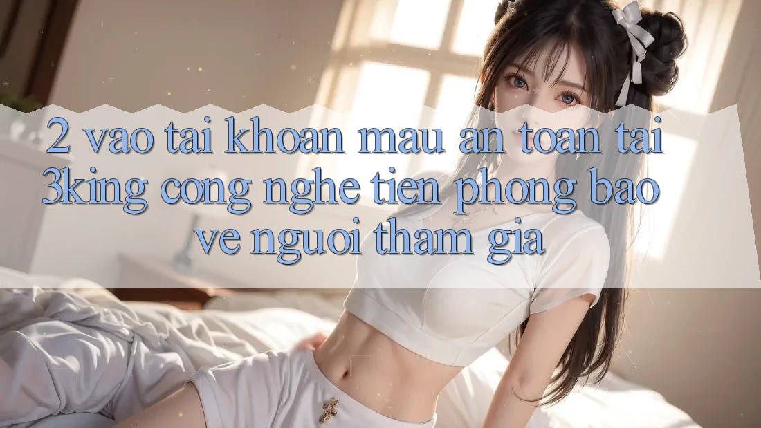 2. Vào tài khoản Mau An Toàn Tại 3king: Công Nghệ Tiên Phong Bảo Vệ Người tham gia