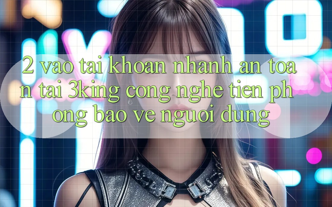 2. Vào tài khoản Nhanh An Toàn Tại 3king: Công Nghệ Tiên Phong Bảo Vệ Người Dùng 2. Vào tài khoản Nhanh An Toàn Tại 3king: Công Nghệ Tiên Phong Bảo Vệ Người Dùng