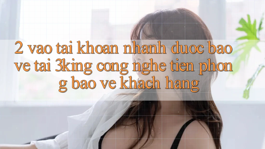 2. Vào tài khoản Nhanh Được bảo vệ Tại 3king: Công Nghệ Tiên Phong Bảo Vệ Khách hàng 2. Vào tài khoản Nhanh Được bảo vệ Tại 3king: Công Nghệ Tiên Phong Bảo Vệ Khách hàng