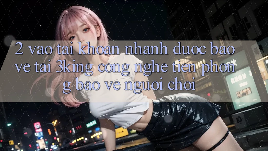 2. Vào tài khoản Nhanh Được bảo vệ Tại 3king: Công Nghệ Tiên Phong Bảo Vệ Người chơi 2. Vào tài khoản Nhanh Được bảo vệ Tại 3king: Công Nghệ Tiên Phong Bảo Vệ Người chơi