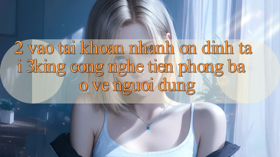2. Vào tài khoản Nhanh Ổn định Tại 3king: Công Nghệ Tiên Phong Bảo Vệ Người Dùng 2. Vào tài khoản Nhanh Ổn định Tại 3king: Công Nghệ Tiên Phong Bảo Vệ Người Dùng