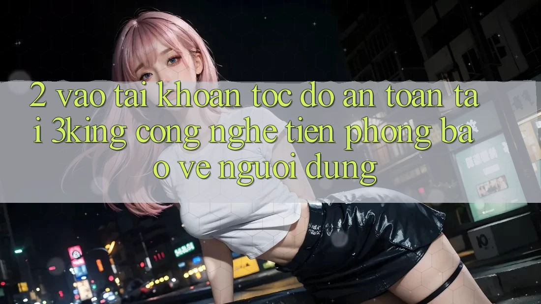 2. Vào tài khoản Tốc độ An Toàn Tại 3king: Công Nghệ Tiên Phong Bảo Vệ Người Dùng