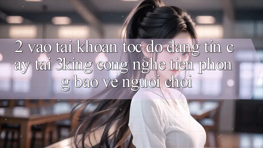 2. Vào tài khoản Tốc độ Đáng tin cậy Tại 3king: Công Nghệ Tiên Phong Bảo Vệ Người chơi 2. Vào tài khoản Tốc độ Đáng tin cậy Tại 3king: Công Nghệ Tiên Phong Bảo Vệ Người chơi
