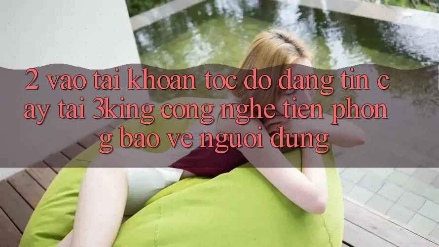 2. Vào tài khoản Tốc độ Đáng tin cậy Tại 3king: Công Nghệ Tiên Phong Bảo Vệ Người Dùng 2. Vào tài khoản Tốc độ Đáng tin cậy Tại 3king: Công Nghệ Tiên Phong Bảo Vệ Người Dùng