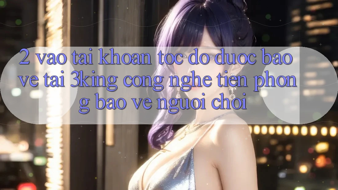 2. Vào tài khoản Tốc độ Được bảo vệ Tại 3king: Công Nghệ Tiên Phong Bảo Vệ Người chơi
