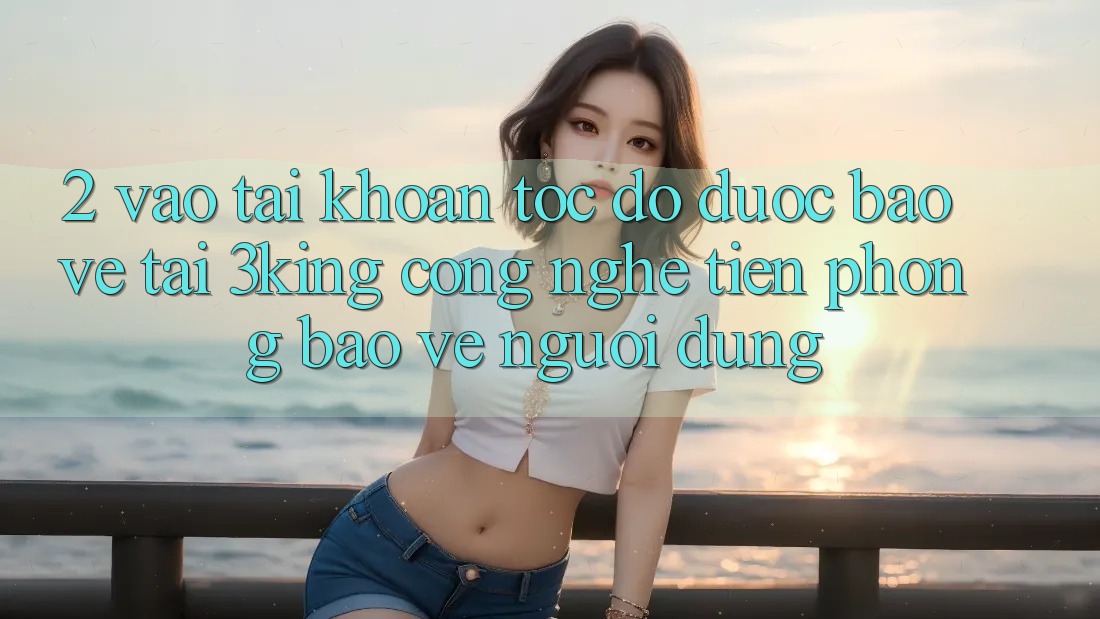 2. Vào tài khoản Tốc độ Được bảo vệ Tại 3king: Công Nghệ Tiên Phong Bảo Vệ Người Dùng 2. Vào tài khoản Tốc độ Được bảo vệ Tại 3king: Công Nghệ Tiên Phong Bảo Vệ Người Dùng