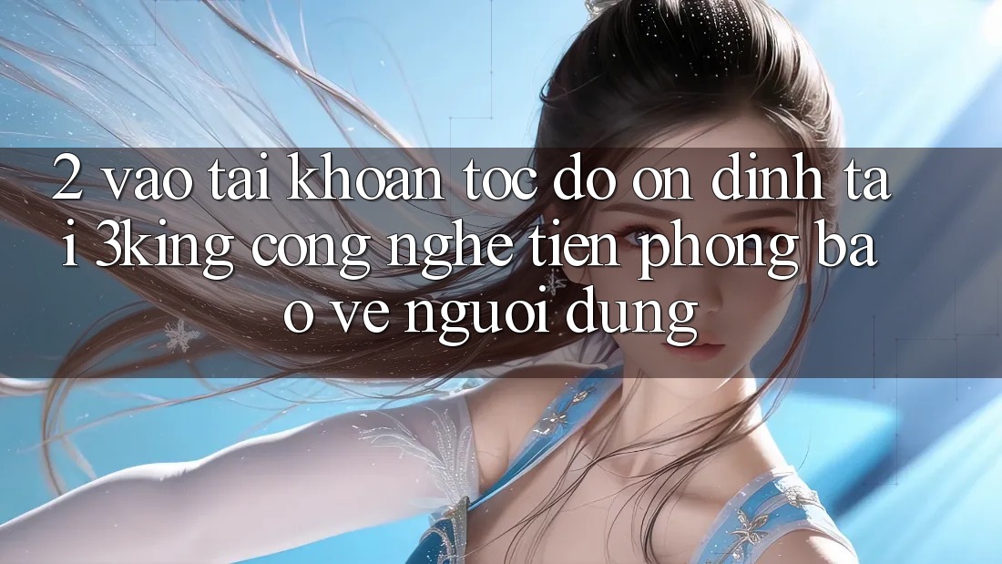 2. Vào tài khoản Tốc độ Ổn định Tại 3king: Công Nghệ Tiên Phong Bảo Vệ Người Dùng