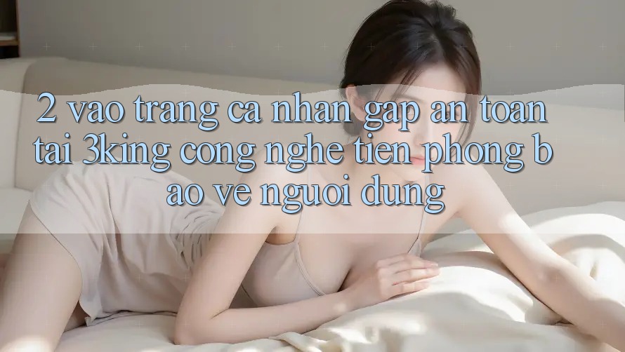 2. Vào trang cá nhân Gấp An Toàn Tại 3king: Công Nghệ Tiên Phong Bảo Vệ Người Dùng 2. Vào trang cá nhân Gấp An Toàn Tại 3king: Công Nghệ Tiên Phong Bảo Vệ Người Dùng