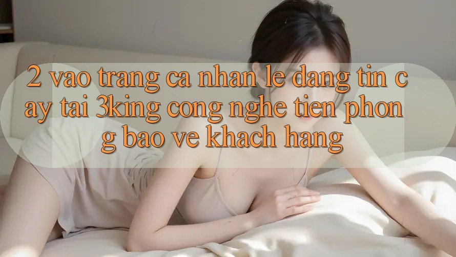 2. Vào trang cá nhân Lẹ Đáng tin cậy Tại 3king: Công Nghệ Tiên Phong Bảo Vệ Khách hàng 2. Vào trang cá nhân Lẹ Đáng tin cậy Tại 3king: Công Nghệ Tiên Phong Bảo Vệ Khách hàng