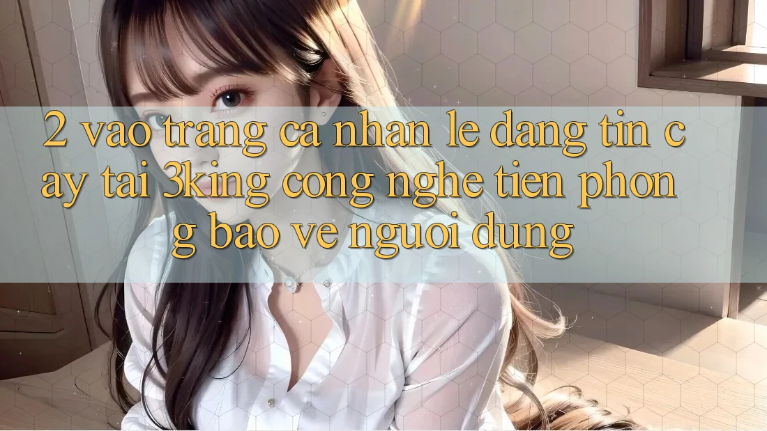 2. Vào trang cá nhân Lẹ Đáng tin cậy Tại 3king: Công Nghệ Tiên Phong Bảo Vệ Người Dùng 2. Vào trang cá nhân Lẹ Đáng tin cậy Tại 3king: Công Nghệ Tiên Phong Bảo Vệ Người Dùng