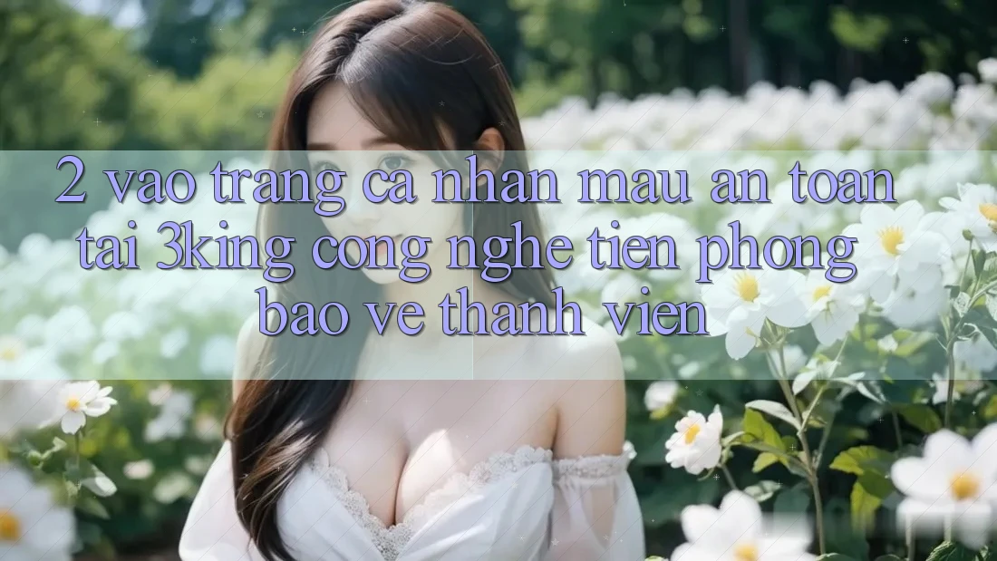 2. Vào trang cá nhân Mau An Toàn Tại 3king: Công Nghệ Tiên Phong Bảo Vệ Thành viên 2. Vào trang cá nhân Mau An Toàn Tại 3king: Công Nghệ Tiên Phong Bảo Vệ Thành viên