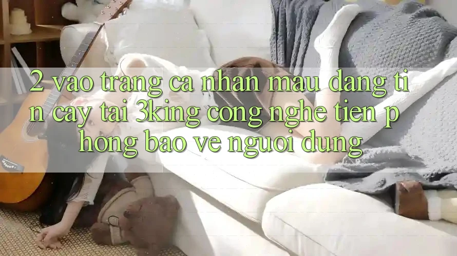 2. Vào trang cá nhân Mau Đáng tin cậy Tại 3king: Công Nghệ Tiên Phong Bảo Vệ Người Dùng 2. Vào trang cá nhân Mau Đáng tin cậy Tại 3king: Công Nghệ Tiên Phong Bảo Vệ Người Dùng