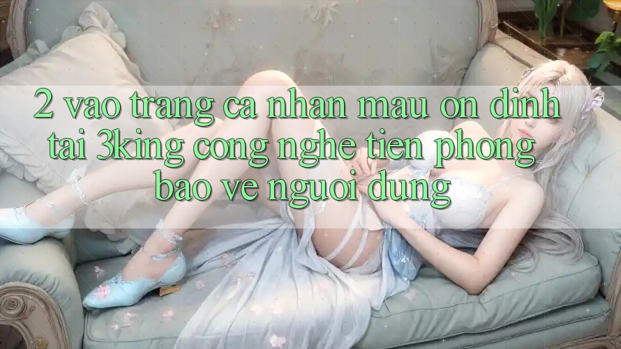 2. Vào trang cá nhân Mau Ổn định Tại 3king: Công Nghệ Tiên Phong Bảo Vệ Người Dùng 2. Vào trang cá nhân Mau Ổn định Tại 3king: Công Nghệ Tiên Phong Bảo Vệ Người Dùng