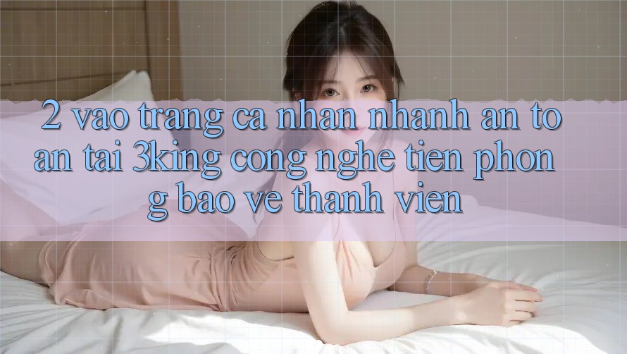 2. Vào trang cá nhân Nhanh An Toàn Tại 3king: Công Nghệ Tiên Phong Bảo Vệ Thành viên 2. Vào trang cá nhân Nhanh An Toàn Tại 3king: Công Nghệ Tiên Phong Bảo Vệ Thành viên