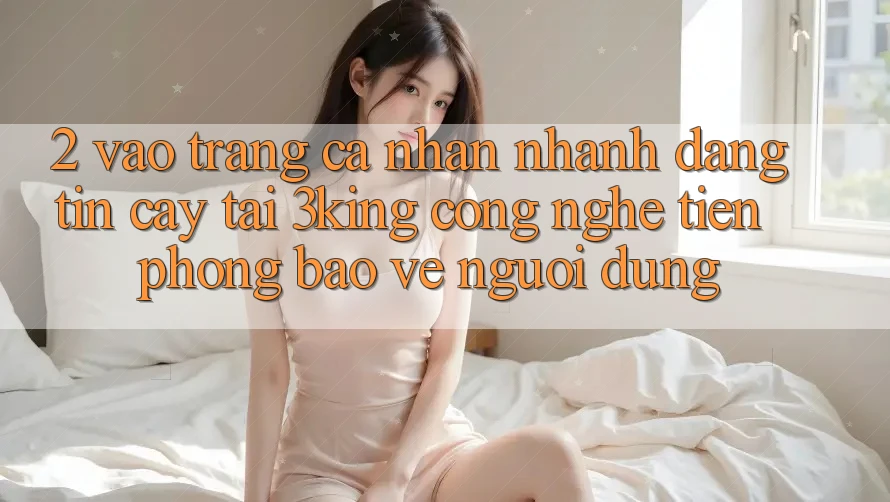 2. Vào trang cá nhân Nhanh Đáng tin cậy Tại 3king: Công Nghệ Tiên Phong Bảo Vệ Người Dùng 2. Vào trang cá nhân Nhanh Đáng tin cậy Tại 3king: Công Nghệ Tiên Phong Bảo Vệ Người Dùng