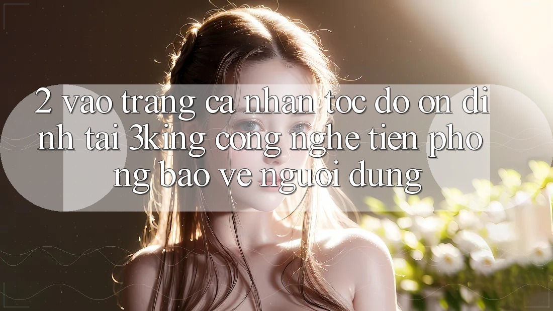 2. Vào trang cá nhân Tốc độ Ổn định Tại 3king: Công Nghệ Tiên Phong Bảo Vệ Người Dùng