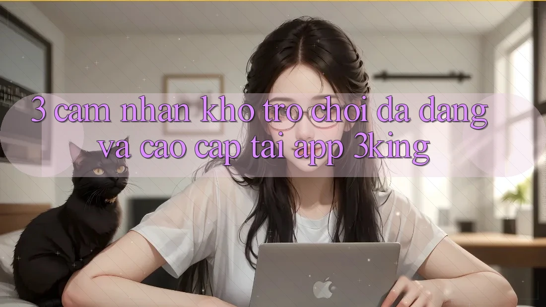 3. Cảm nhận Kho Trò chơi Đa Dạng Và Cao cấp Tại App 3king 3. Cảm nhận Kho Trò chơi Đa Dạng Và Cao cấp Tại App 3king