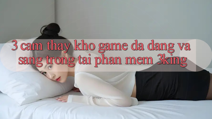 3. Cảm thấy Kho Game Đa Dạng Và Sang trọng Tại Phần mềm 3king 3. Cảm thấy Kho Game Đa Dạng Và Sang trọng Tại Phần mềm 3king