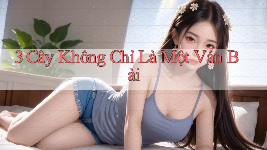 3 Cây Không Chỉ Là Một Ván Bài
