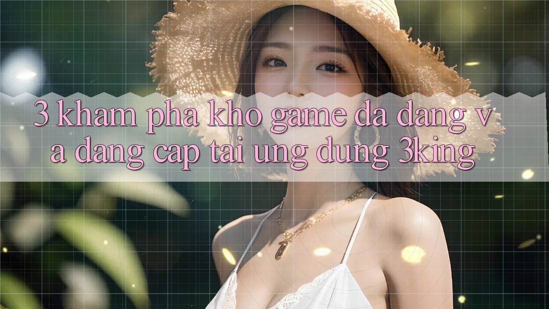 3. Khám Phá Kho Game Đa Dạng Và Đẳng Cấp Tại Ứng dụng 3king