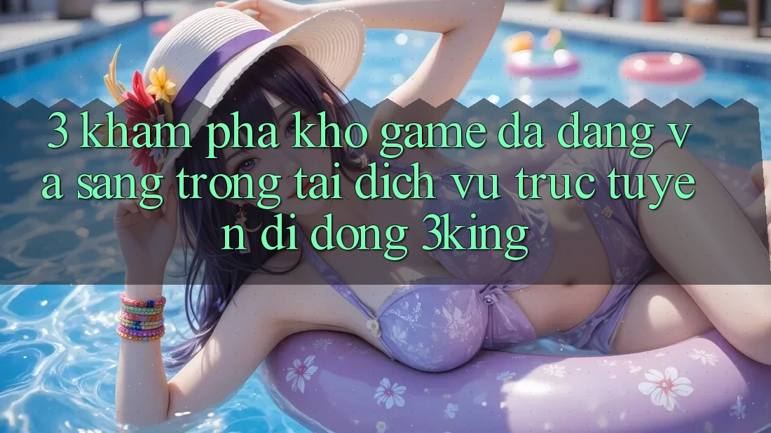 3. Khám Phá Kho Game Đa Dạng Và Sang trọng Tại Dịch vụ trực tuyến di động 3king
