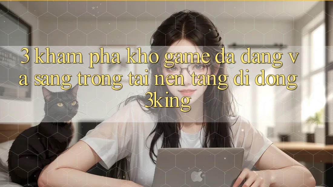 3. Khám Phá Kho Game Đa Dạng Và Sang trọng Tại Nền tảng di động 3king 3. Khám Phá Kho Game Đa Dạng Và Sang trọng Tại Nền tảng di động 3king