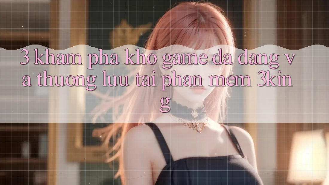 3. Khám Phá Kho Game Đa Dạng Và Thượng lưu Tại Phần mềm 3king