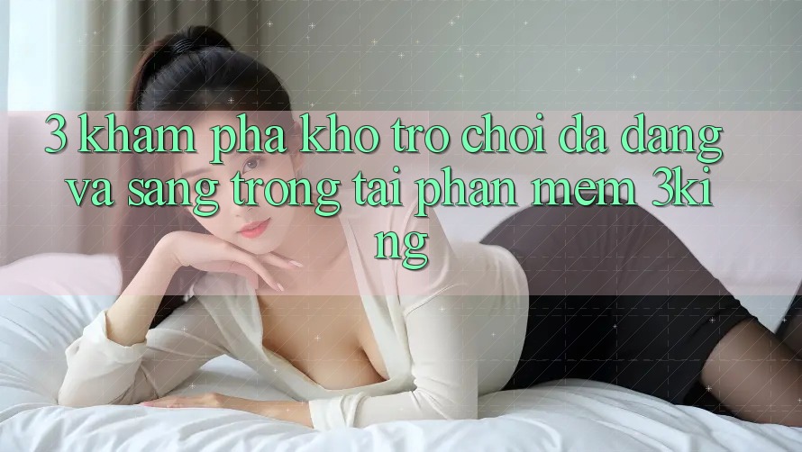 3. Khám Phá Kho Trò chơi Đa Dạng Và Sang trọng Tại Phần mềm 3king 3. Khám Phá Kho Trò chơi Đa Dạng Và Sang trọng Tại Phần mềm 3king
