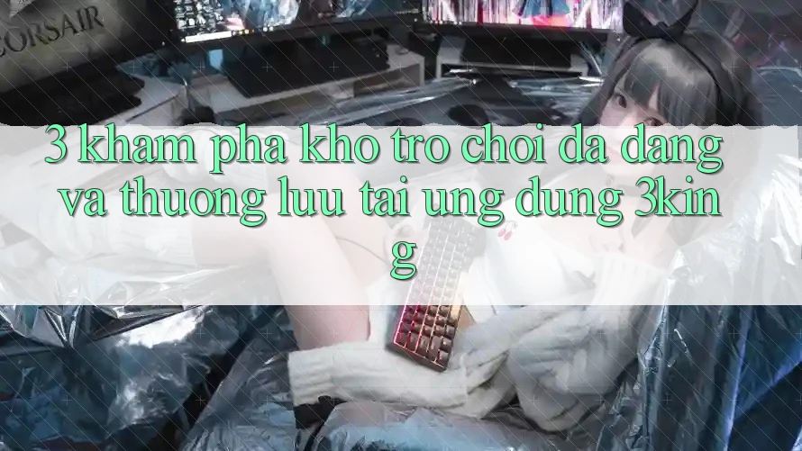 3. Khám Phá Kho Trò chơi Đa Dạng Và Thượng lưu Tại Ứng dụng 3king 3. Khám Phá Kho Trò chơi Đa Dạng Và Thượng lưu Tại Ứng dụng 3king