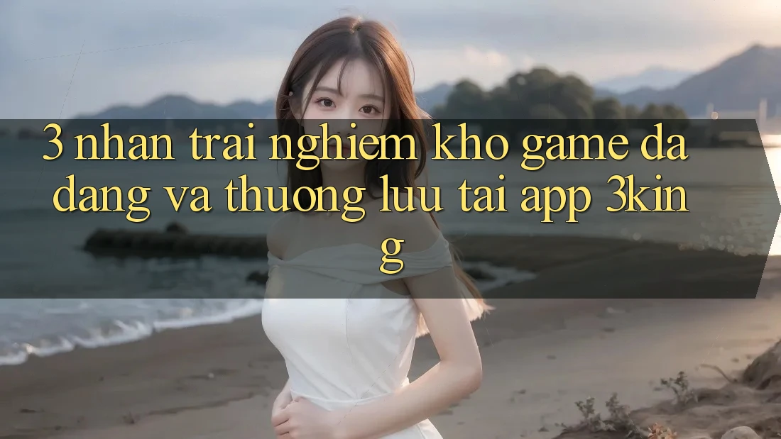 3. Nhận trải nghiệm Kho Game Đa Dạng Và Thượng lưu Tại App 3king 3. Nhận trải nghiệm Kho Game Đa Dạng Và Thượng lưu Tại App 3king