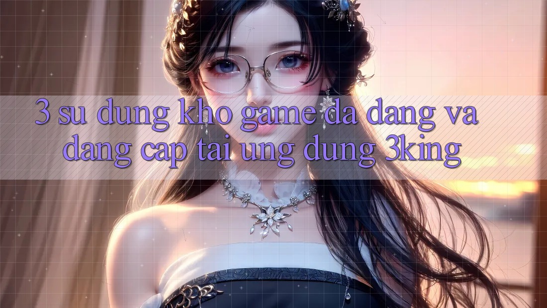 3. Sử dụng Kho Game Đa Dạng Và Đẳng Cấp Tại Ứng dụng 3king