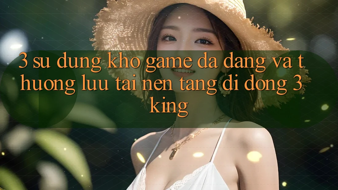 3. Sử dụng Kho Game Đa Dạng Và Thượng lưu Tại Nền tảng di động 3king 3. Sử dụng Kho Game Đa Dạng Và Thượng lưu Tại Nền tảng di động 3king