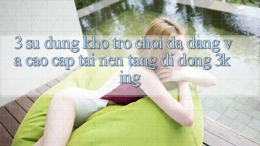 3. Sử dụng Kho Trò chơi Đa Dạng Và Cao cấp Tại Nền tảng di động 3king 3. Sử dụng Kho Trò chơi Đa Dạng Và Cao cấp Tại Nền tảng di động 3king