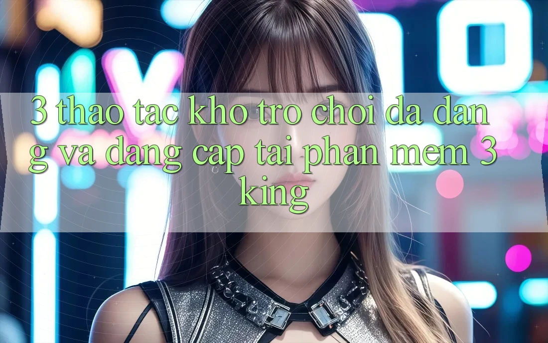 3. Thao tác Kho Trò chơi Đa Dạng Và Đẳng Cấp Tại Phần mềm 3king