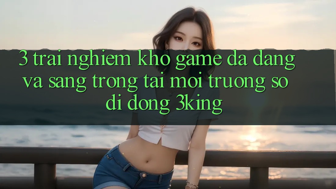 3. Trải nghiệm Kho Game Đa Dạng Và Sang trọng Tại Môi trường số di động 3king 3. Trải nghiệm Kho Game Đa Dạng Và Sang trọng Tại Môi trường số di động 3king