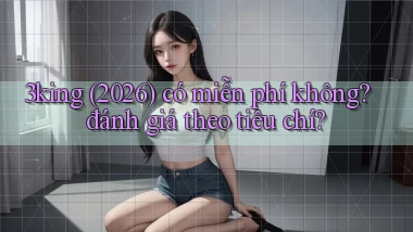 3king (2026) có miễn phí không đánh giá theo tiêu chí